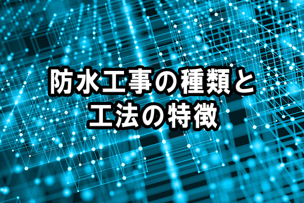 防水工事の種類と工法の特徴