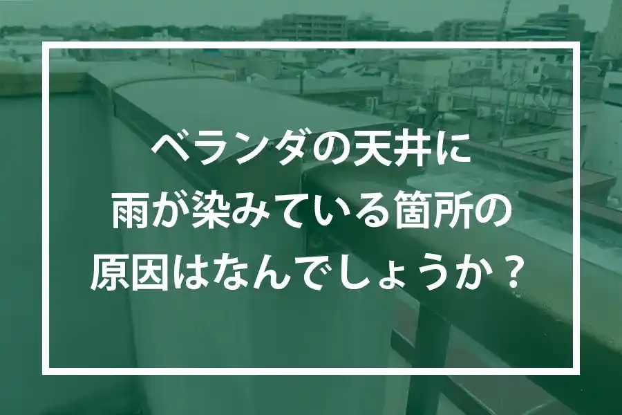 ベランダの天井に雨が染みている箇所の原因はなんでしょうか？