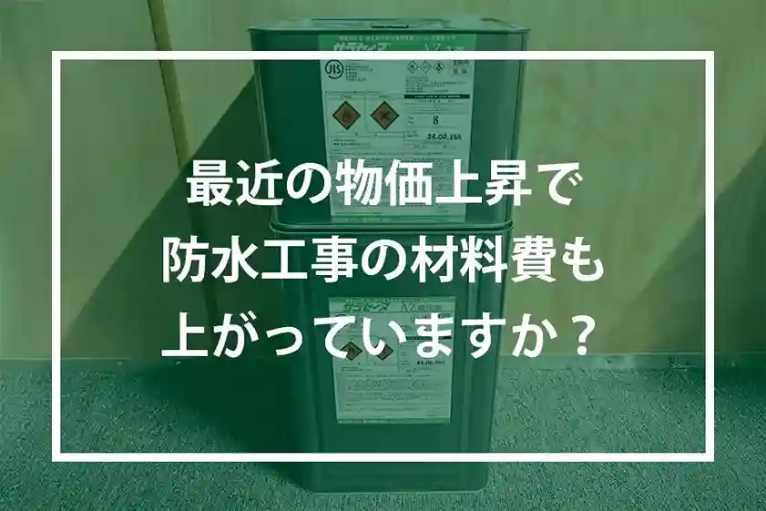 最近の物価上昇で防水工事の材料費も上がっていますか?