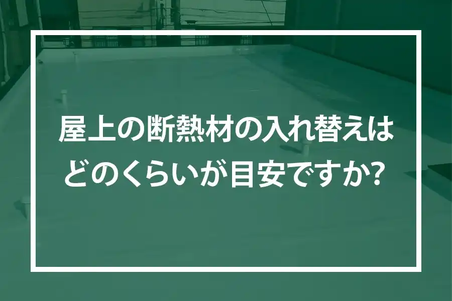 屋上の断熱材の入れ替えはどのくらいが目安ですか?