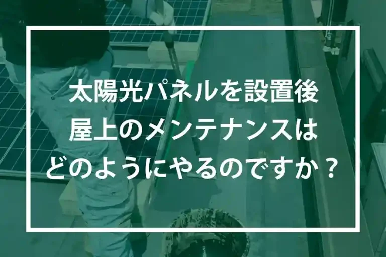 太陽光パネルを設置後屋上のメンテナンスがどのようにやるのですか？