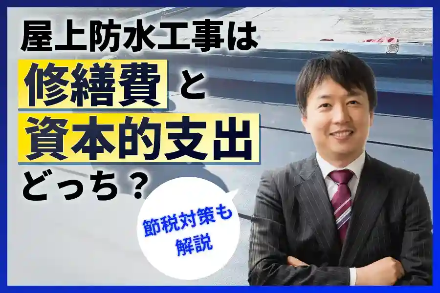 屋上防水工事は修繕費と資本的支出はどっち？節税対策まで解説！