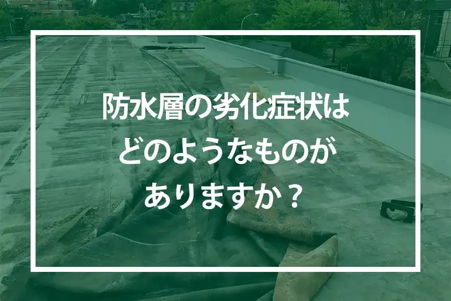 防水層の劣化症状はどのようなものがありますか？