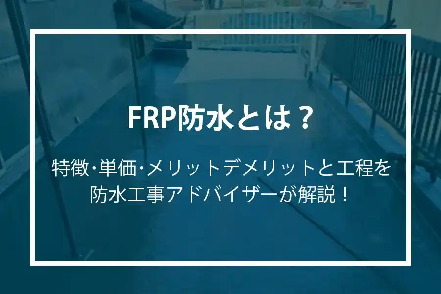 FRP防水とは？特徴・単価・メリットデメリットと工程を防水工事アドバイザーが解説！