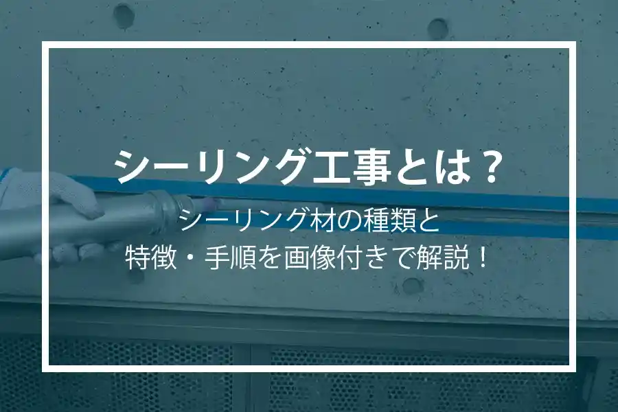 シーリング工事とは？シーリング材の種類と特徴・手順を画像付きで解説！