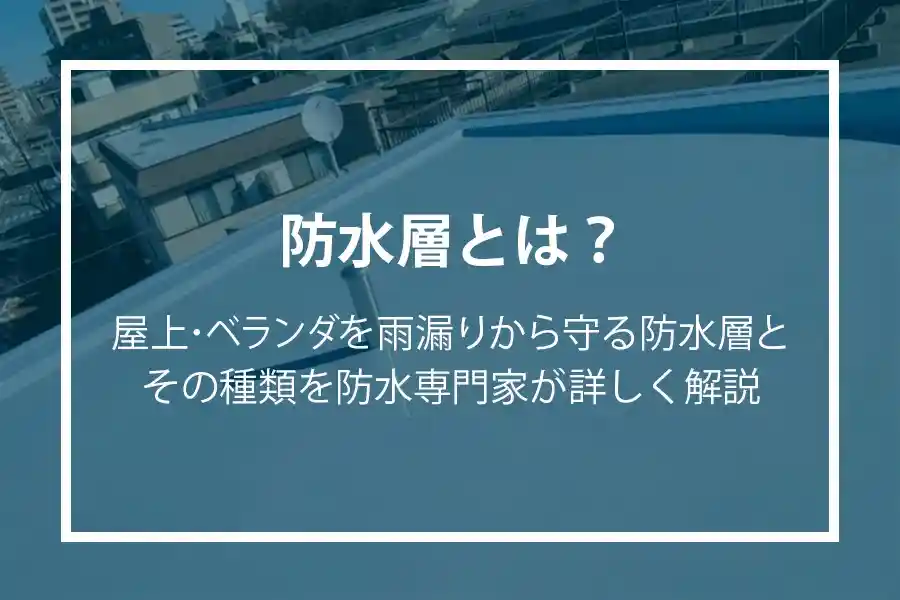 防水層とは？屋上・ベランダを雨漏りから守る防水層とその種類を防水専門家が詳しく解説