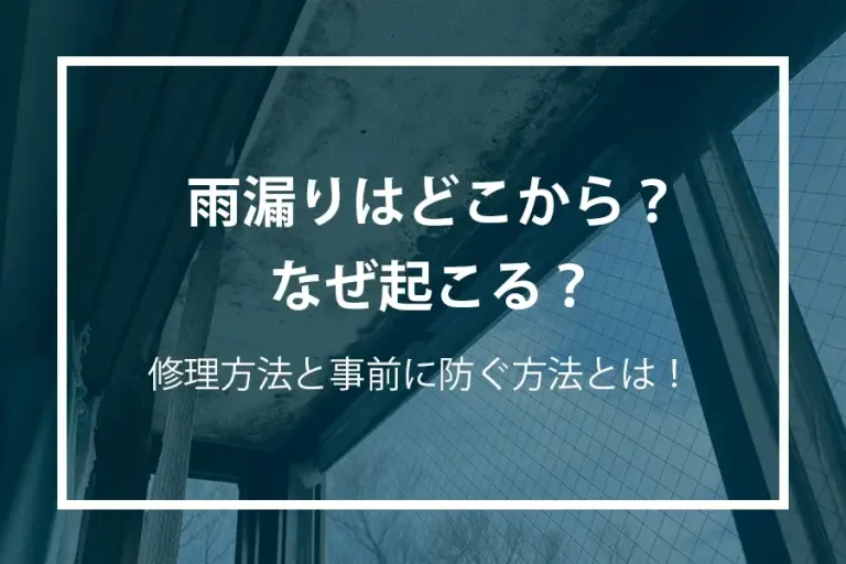 雨漏りはどこから？なぜ起こる？修理方法と事前に防ぐ方法とは！