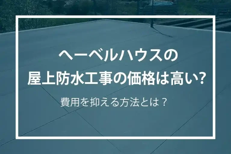 へーベルハウスの屋上防水工事の価格は高い？費用を抑える方法とは？