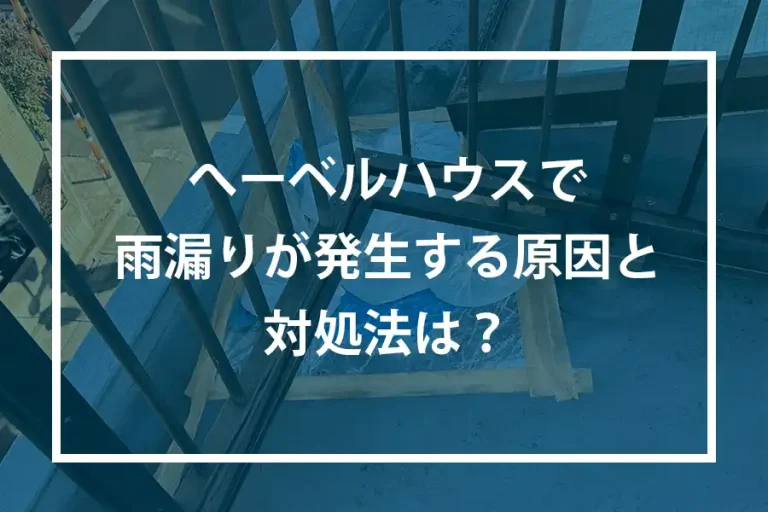 へーベルハウスで雨漏りが発生する原因と対処法は？