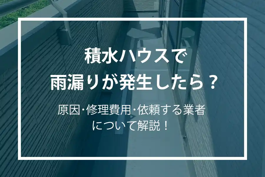 積水ハウスで雨漏りが発生したら？原因・修理費用・依頼する業者について解説！