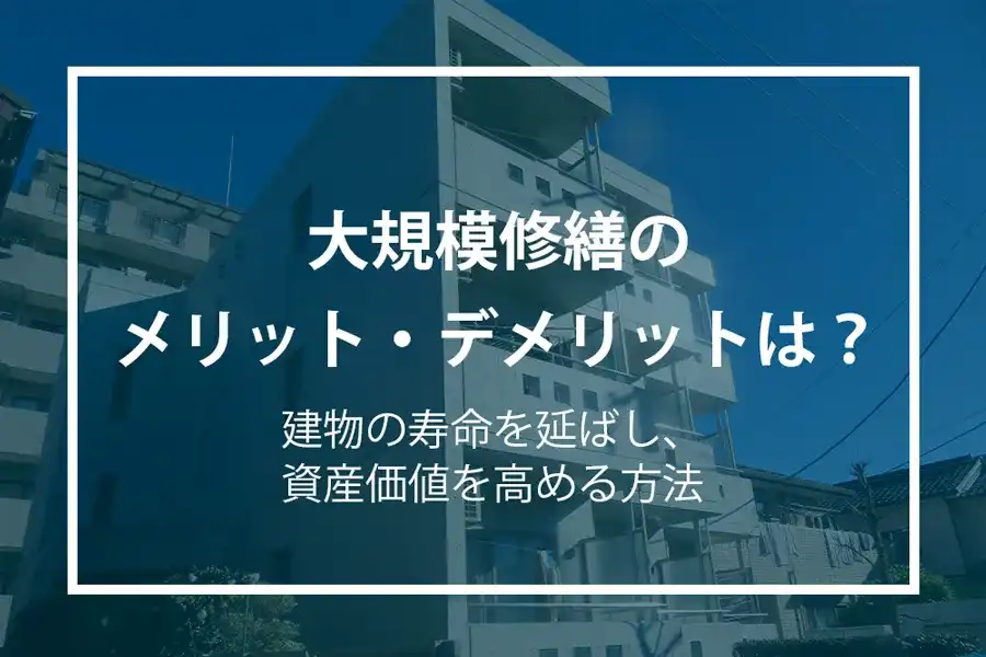 大規模修繕のメリットデメリットは？建物の寿命を延ばし、資産価値を高める方法