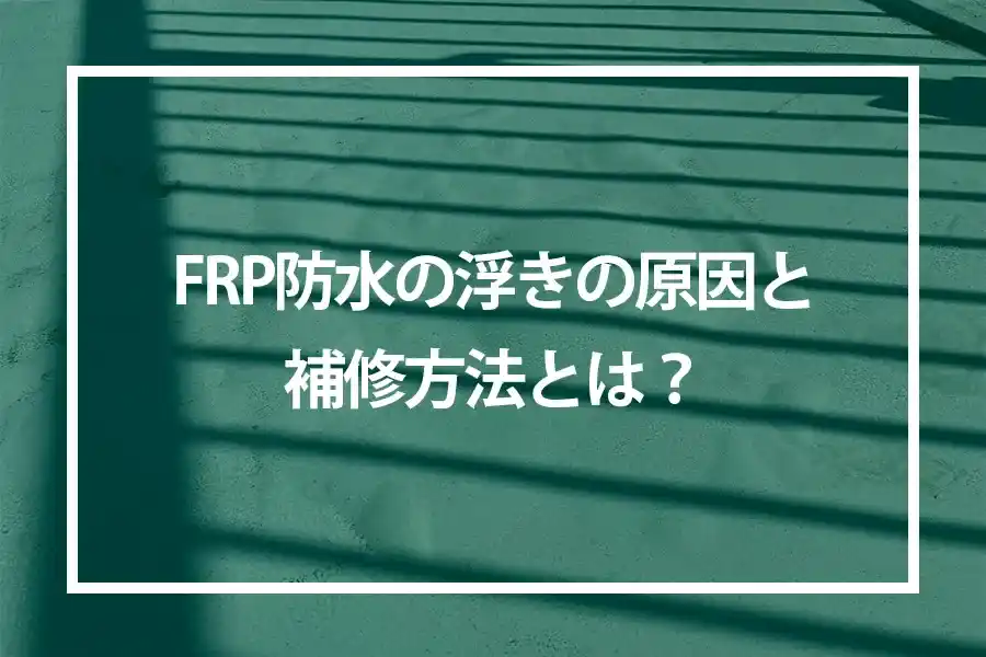 FRP防水の浮きの原因と補修方法とは？